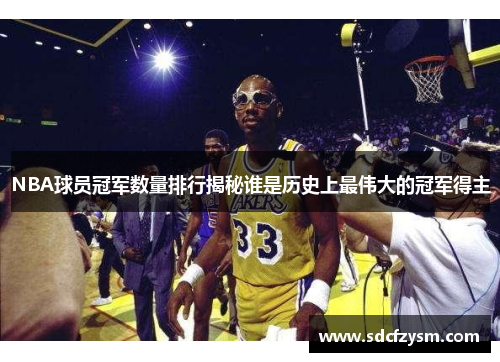 NBA球员冠军数量排行揭秘谁是历史上最伟大的冠军得主